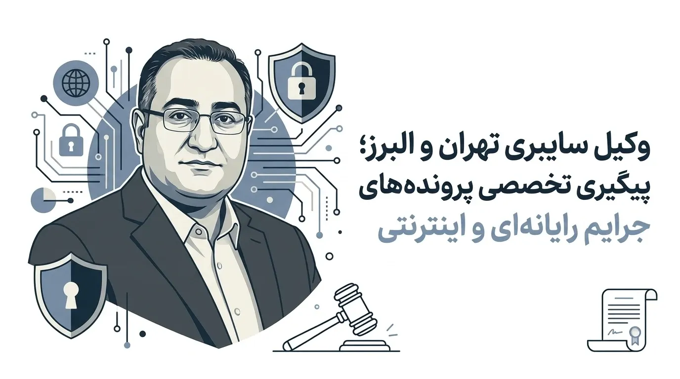 وکیل سایبری تهران و البرز؛ پیگیری تخصصی پرونده‌های جرایم رایانه‌ای و اینترنتی
